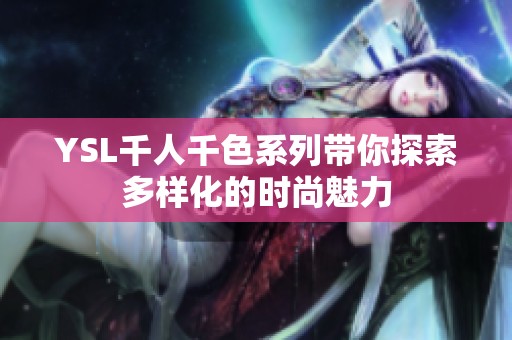 YSL千人千色系列带你探索多样化的时尚魅力