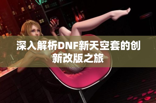 深入解析DNF新天空套的创新改版之旅