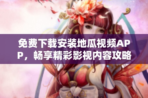 免费下载安装地瓜视频APP，畅享精彩影视内容攻略