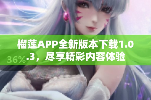 榴莲APP全新版本下载1.0.3，尽享精彩内容体验