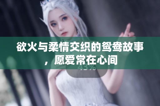 欲火与柔情交织的鸳鸯故事，愿爱常在心间