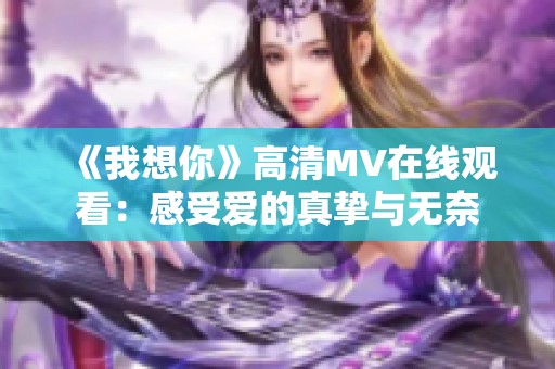 《我想你》高清MV在线观看：感受爱的真挚与无奈
