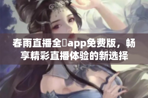春雨直播全婐app免费版，畅享精彩直播体验的新选择
