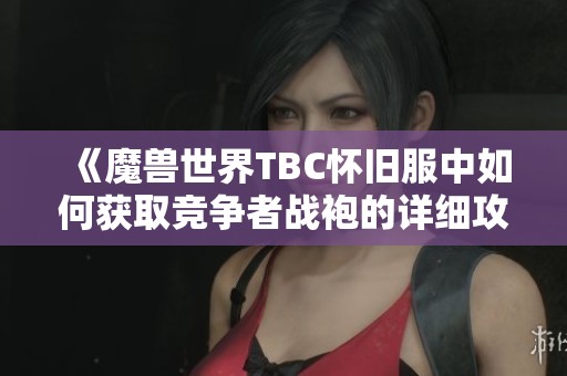 《魔兽世界TBC怀旧服中如何获取竞争者战袍的详细攻略》