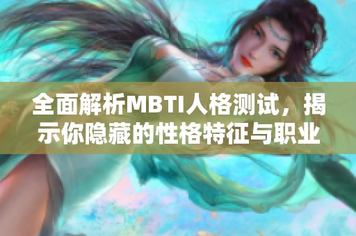 全面解析MBTI人格测试，揭示你隐藏的性格特征与职业适应性