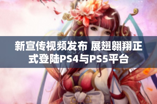 新宣传视频发布 展翅翱翔正式登陆PS4与PS5平台