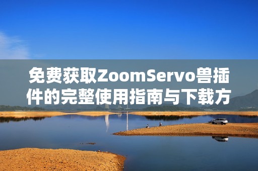免费获取ZoomServo兽插件的完整使用指南与下载方法