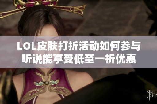 LOL皮肤打折活动如何参与听说能享受低至一折优惠