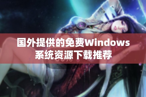 国外提供的免费Windows系统资源下载推荐