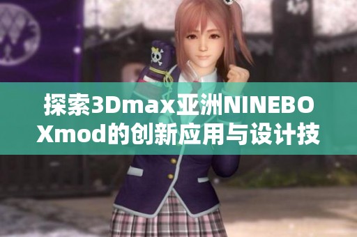 探索3Dmax亚洲NINEBOXmod的创新应用与设计技巧