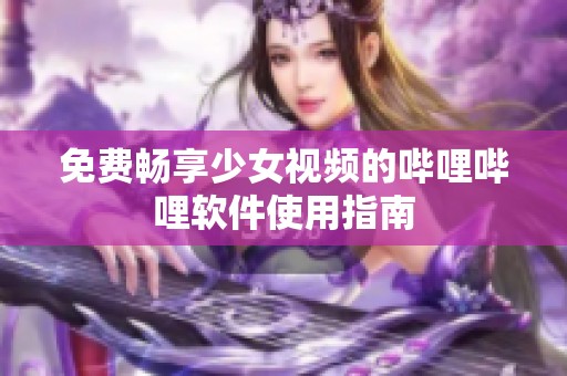 免费畅享少女视频的哔哩哔哩软件使用指南