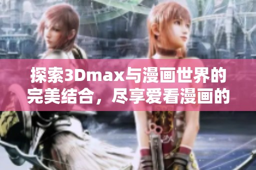 探索3Dmax与漫画世界的完美结合，尽享爱看漫画的乐趣