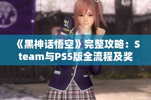 《黑神话悟空》完整攻略：Steam与PS5版全流程及奖杯获取指南