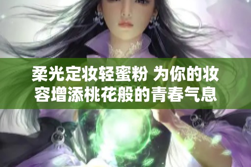 柔光定妆轻蜜粉 为你的妆容增添桃花般的青春气息