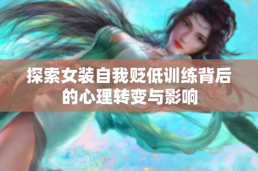 探索女装自我贬低训练背后的心理转变与影响