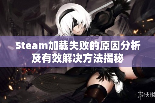 Steam加载失败的原因分析及有效解决方法揭秘