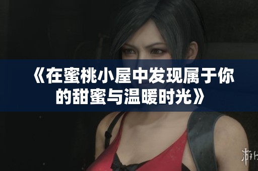 《在蜜桃小屋中发现属于你的甜蜜与温暖时光》