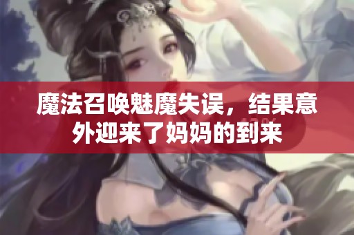 魔法召唤魅魔失误，结果意外迎来了妈妈的到来