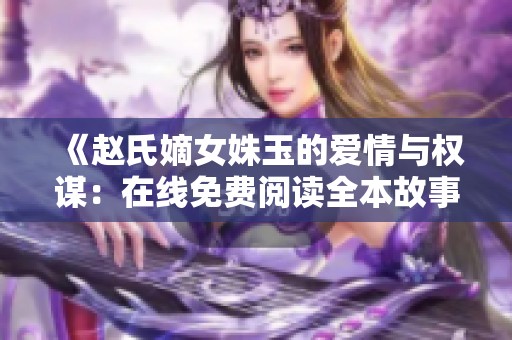 《赵氏嫡女姝玉的爱情与权谋：在线免费阅读全本故事》