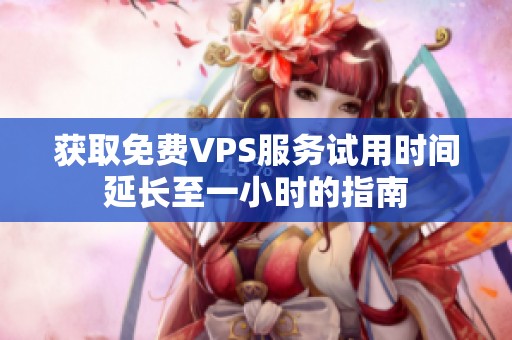 获取免费VPS服务试用时间延长至一小时的指南