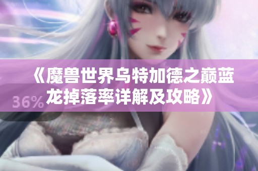 《魔兽世界乌特加德之巅蓝龙掉落率详解及攻略》