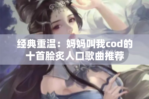 经典重温：妈妈叫我cod的十首脍炙人口歌曲推荐