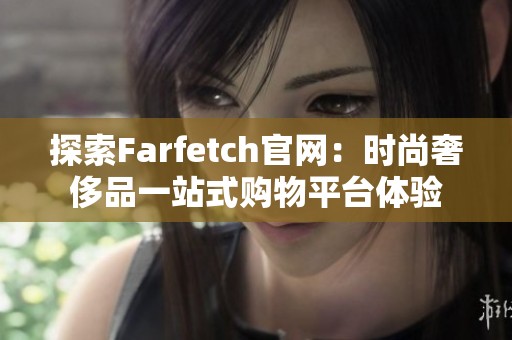 探索Farfetch官网：时尚奢侈品一站式购物平台体验