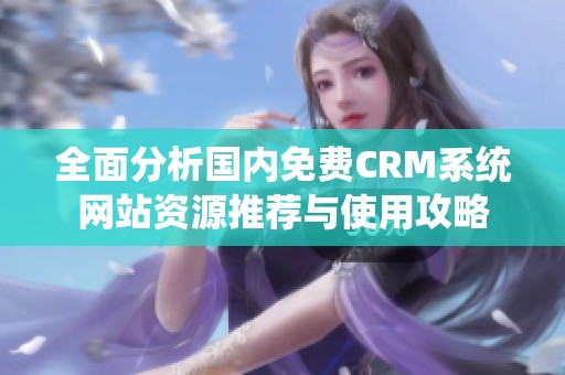 全面分析国内免费CRM系统网站资源推荐与使用攻略