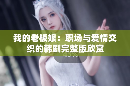 我的老板娘：职场与爱情交织的韩剧完整版欣赏