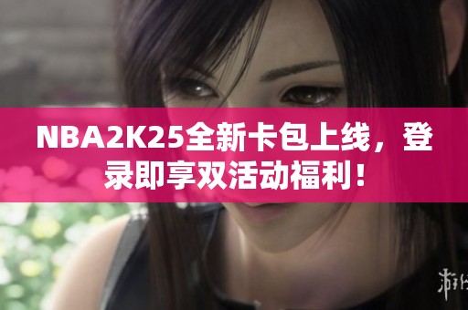 NBA2K25全新卡包上线，登录即享双活动福利！