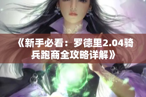 《新手必看：罗德里2.04骑兵跑商全攻略详解》
