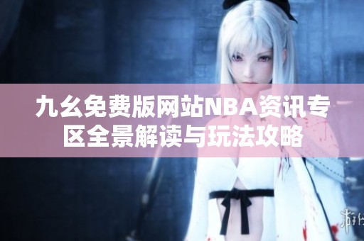 九幺免费版网站NBA资讯专区全景解读与玩法攻略