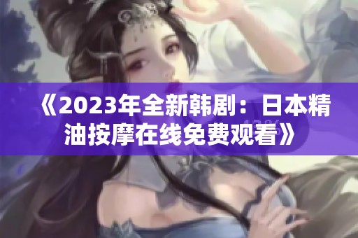 《2023年全新韩剧：日本精油按摩在线免费观看》