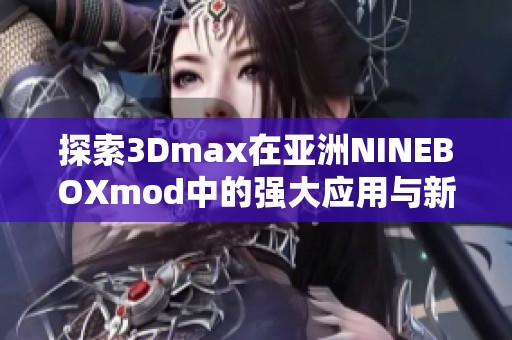 探索3Dmax在亚洲NINEBOXmod中的强大应用与新特性解析