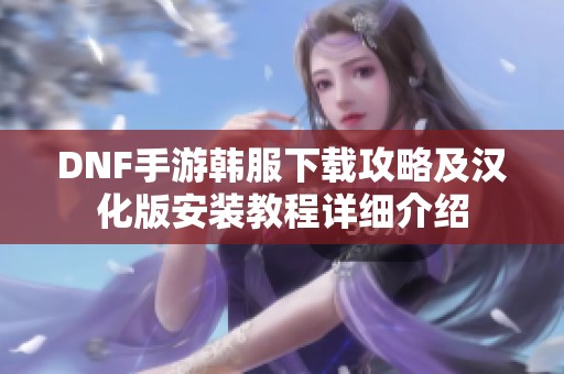 DNF手游韩服下载攻略及汉化版安装教程详细介绍