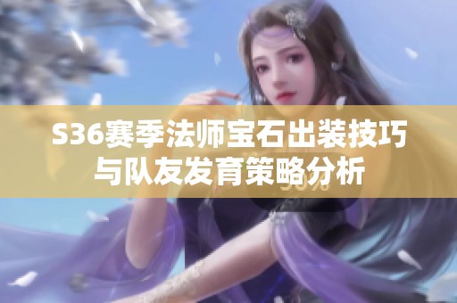 S36赛季法师宝石出装技巧与队友发育策略分析