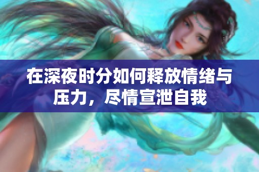 在深夜时分如何释放情绪与压力，尽情宣泄自我