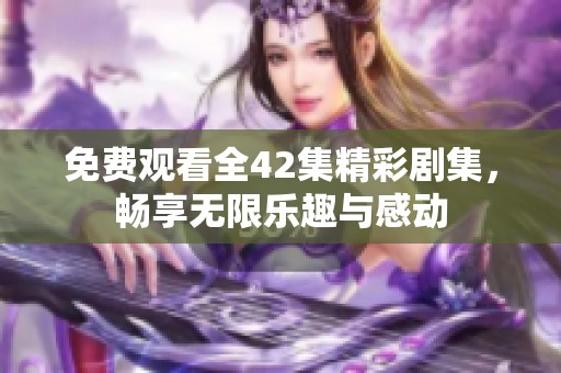 免费观看全42集精彩剧集，畅享无限乐趣与感动