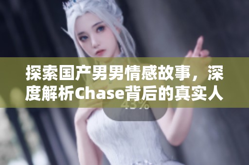 探索国产男男情感故事，深度解析Chase背后的真实人生