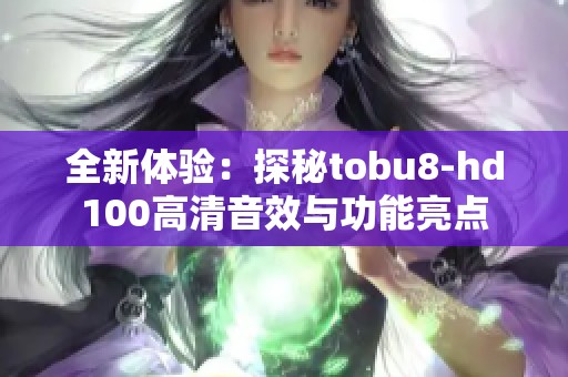 全新体验：探秘tobu8-hd100高清音效与功能亮点