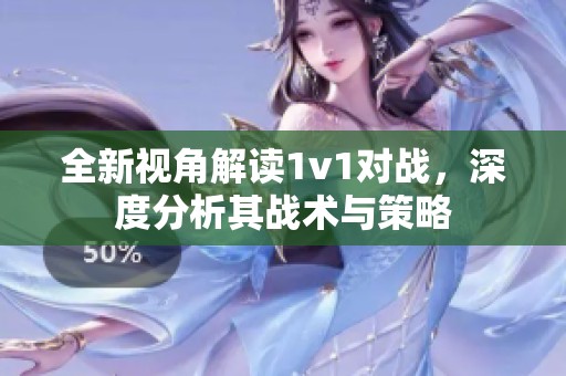 全新视角解读1v1对战，深度分析其战术与策略