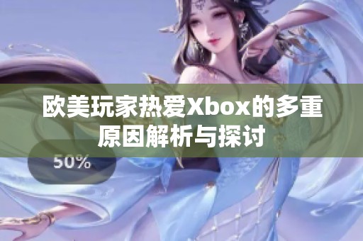 欧美玩家热爱Xbox的多重原因解析与探讨