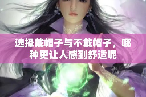 选择戴帽子与不戴帽子，哪种更让人感到舒适呢