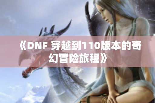 《DNF 穿越到110版本的奇幻冒险旅程》
