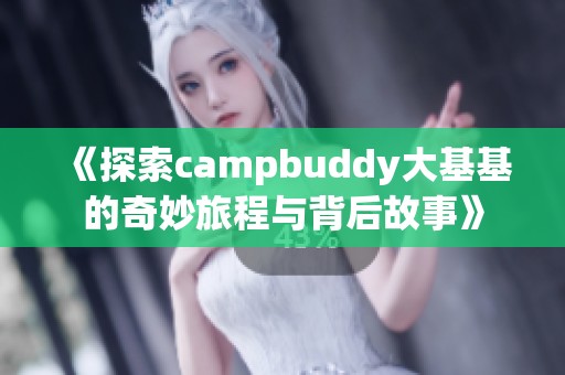 《探索campbuddy大基基的奇妙旅程与背后故事》