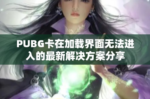 PUBG卡在加载界面无法进入的最新解决方案分享