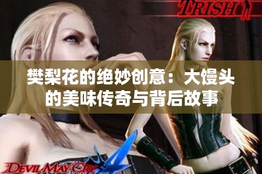 樊梨花的绝妙创意：大馒头的美味传奇与背后故事