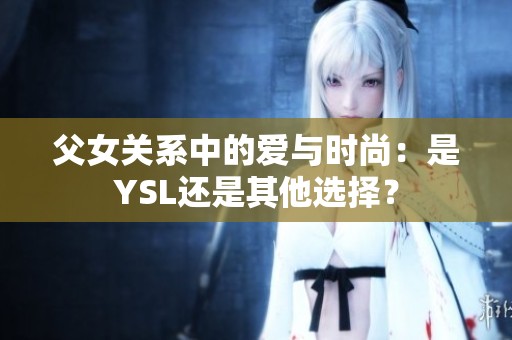 父女关系中的爱与时尚：是YSL还是其他选择？