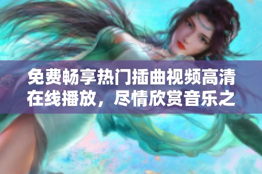 免费畅享热门插曲视频高清在线播放，尽情欣赏音乐之美