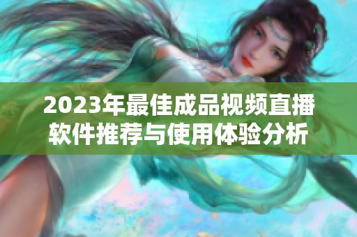 2023年最佳成品视频直播软件推荐与使用体验分析